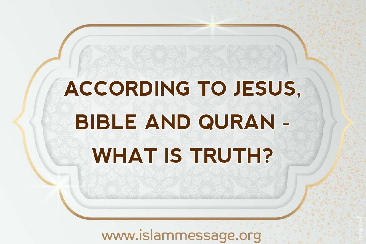 According to Jesus, Bible and Quran - What is truth?